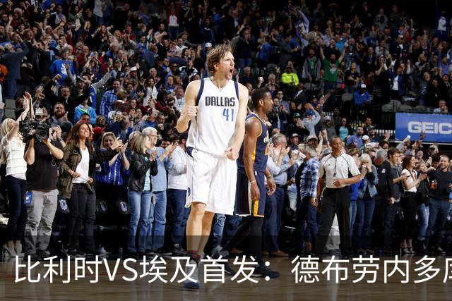比利时VS埃及首发：德布劳内多库特罗萨德再战萨拉赫